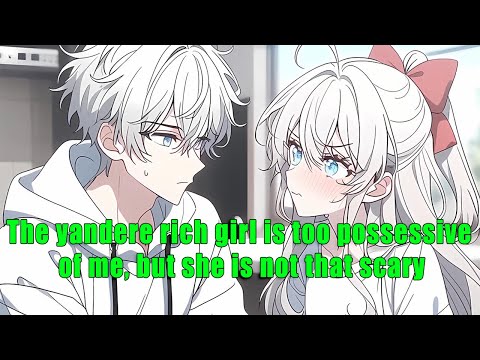 The yandere rich girl is too possessive of me, but she is not that scary - full