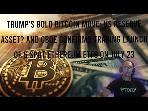 Trump&#039;s Bold Bitcoin Move: US Reserve Asset? And launch of 5 spot Ethereum ETFs on July 23