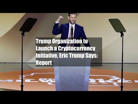 Trump Organization to Launch a Cryptocurrency Initiative, Eric Trump Says: Report